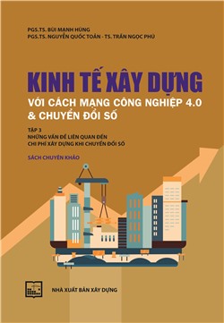 Kinh tế xây dựng với cách mạng công nghiệp 4.0 & chuyển đổi số (Sách chuyên khảo) Tập III: Những vấn đề liên quan đến chi phí xây dựng khi chuyển đổi số