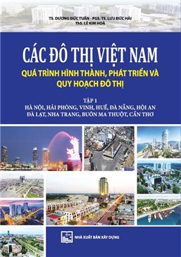 Các đô thị Việt Nam quá trình hình thành, phát triển và quy hoạch đô thị. Tập 1: Hà Nội, Hải Phòng, Vinh, Huế, Đà Nẵng, Hội An, Đà Lạt, Nha Trang, Buôn Ma Thuột, Cần Thơ