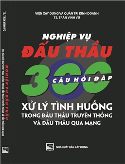 Nghiệp vụ đấu thầu - 300 câu hỏi đáp và xử lý tình huống trong đấu thầu truyền thống và đấu thầu qua mạng 