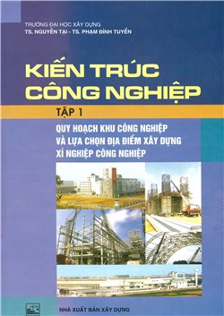 Kiến trúc công nghiệp - Tập 1 - Quy hoạch khu công nghiệp và lựa chọn địa điểm xây dựng xí nghiệp công nghiệp