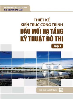 Thiết kế kiến trúc công trình đầu mối hạ tầng kỹ thuật đô thị. Tập 1