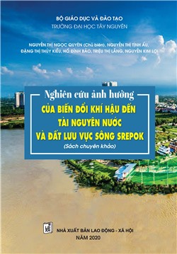 Nghiên cứu ảnh hưởng của biến đổi khí hậu đến tài nguyên nước và đất lưu vực sông Srepok (Sách chuyên khảo)