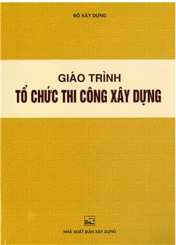 Giáo trình tổ chức thi công xây dựng (BXD-Hệ cao đẳng)