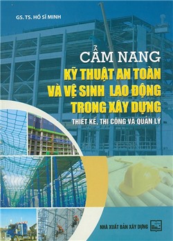 Cẩm nang kỹ thuật an toàn và vệ sinh lao động trong xây dựng (thiết kế, thi công và quản lý)