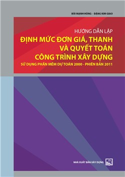 Hướng dẫn lập định mức, đơn giá, thanh và quyết toán công trình xây dựng - sử dụng phần mềm dự toán 2000 - phiên bản 2011