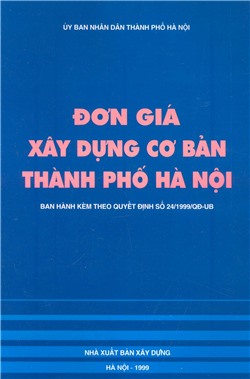 Đơn giá xây dựng cơ bản thành phố Hà Nội. Ban hành kèm theo quyết định số 24/1999/QĐ-UB