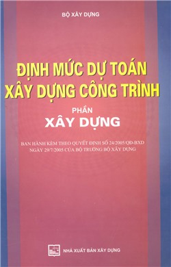 Định mức dự toán xây dựng công trình. Phần: Xây dựng Ban hành kèm theo Quyết định số 24/2005/QĐ-BXD ngày 29/7/2005 của Bộ trưởng Bộ Xây dựng