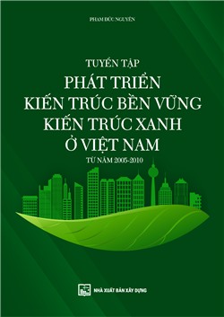 Tuyển tập Phát triển kiến trúc bền vững - kiến trúc xanh ở Việt Nam từ năm 2005-2010