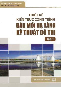 Thiết kế kiến trúc công trình đầu môi hạ tầng kỹ thuật đô thị tập 1