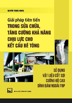 Giải pháp tiên tiến trong sửa chữa, tăng cường khả năng chịu lực cho kết cấu bê tông sử dụng vật liệu cốt sợi cường độ cao dính bám ngoài FRP
