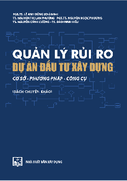 Quản lý rủi ro dự án đầu tư xây dựng (Sách chuyên khảo): Cơ sở - Phương pháp - Công cụ