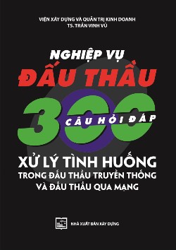 Nghiệp vụ đấu thầu - 300 câu hỏi đáp và xử lý tình huống trong đấu thầu truyền thống và đấu thầu qua mạng 